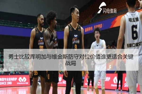 勇士比较库明加与维金斯防守对位价值谁更适合关键战局