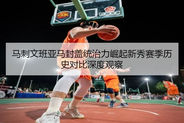 马刺文班亚马封盖统治力崛起新秀赛季历史对比深度观察