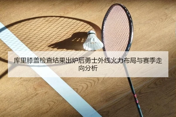 库里膝盖检查结果出炉后勇士外线火力布局与赛季走向分析